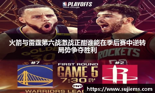 火箭与雷霆第六战激战正酣谁能在季后赛中逆转局势争夺胜利