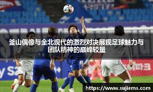 釜山偶像与全北现代的激烈对决展现足球魅力与团队精神的巅峰较量